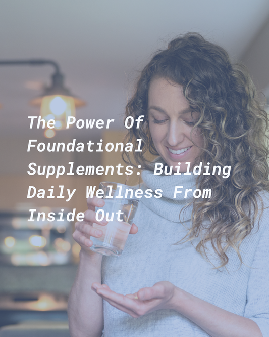 The Power of Foundational Supplements: Building Daily Wellness from the Inside Out