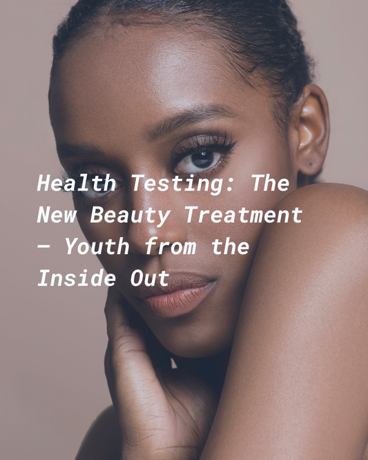 Health Testing: The New Beauty Treatment — Youth from the Inside Out
